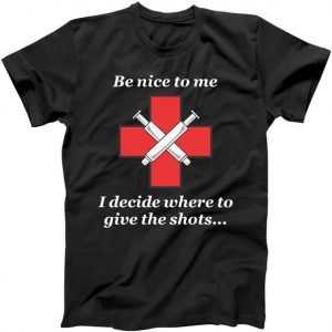 Be Nice To Me Nurse I Decide Where The Shots Go Funny tee shirt