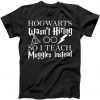 Hogwarts Wasn't Hiring So I Teach Muggles tee shirt