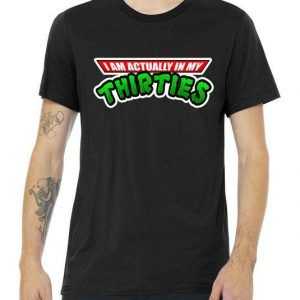 I Am Actually In MY Thirties tee shirt