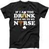If I Am Too Drunk Take Me To My Nurse St. Patrick's Day tee shirt