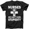 Nurses We Can't Cure Stupidity tee shirt