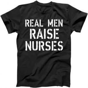 Real Men Raise Nurses tee shirt