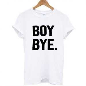 Boy bye white tee shirt