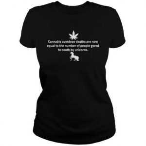 Cannabis overdose deaths are now equal to the number of people gored to death by unicorns tee shirt