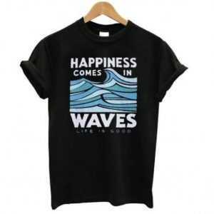 Happiness Comes In Waves Life Is Good tee shirt