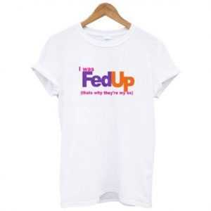 I was fed up tee shirt