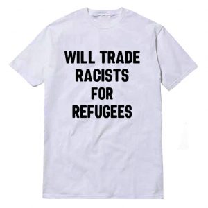 Will Trade Racists For Refugees T-Shirt