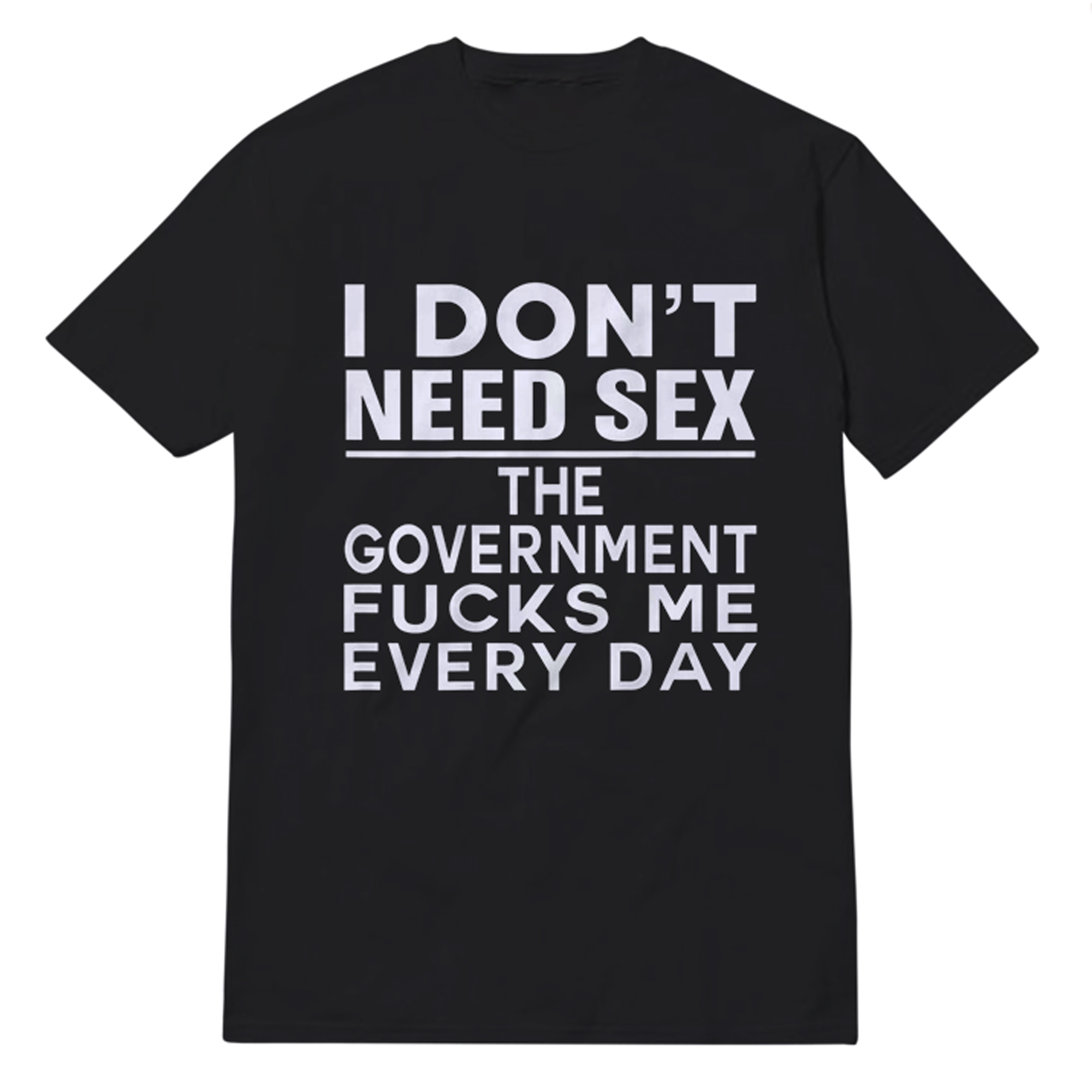 I Don't Need SEX The Government Fucks Me Everyday I Don't Need SEX The Government Fucks Me Everyday