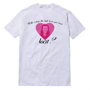 Bella Where The Hell Have You Been Loca T-Shirt