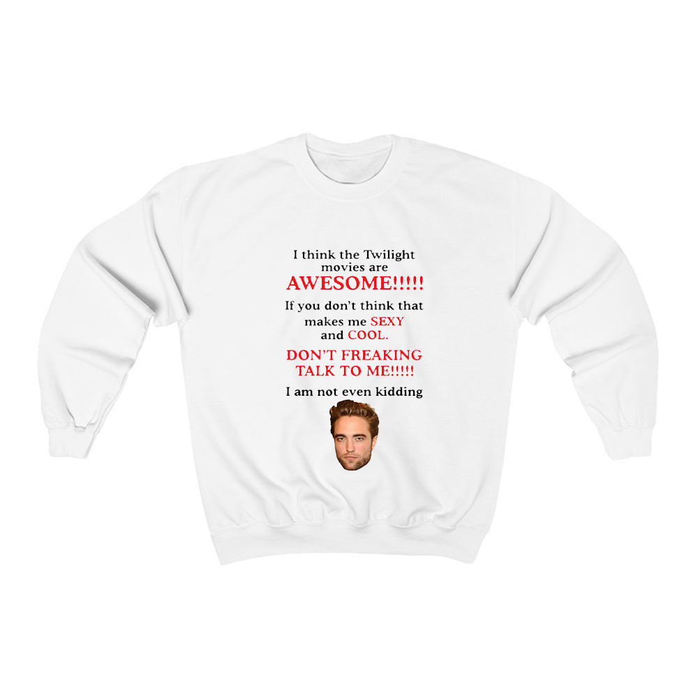Robert Pattinson I Think The Twilight Movies Are Awesome Sweatshirt Robert Pattinson I Think The Twilight Movies Are Awesome Sweatshirt