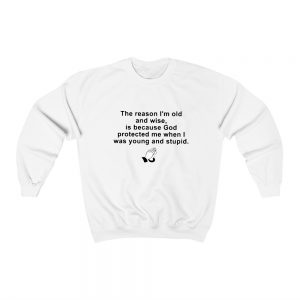 The Reason I’m Old And Wise Is Because God Protected Me When I Was Young and Stupid Sweatshirt