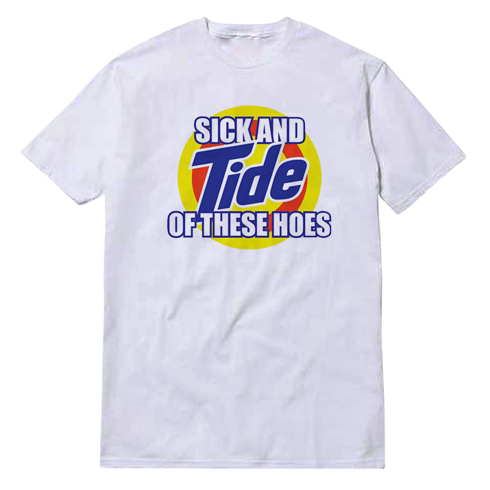 Get It Now Sick And Tide Of These Hoes T-Shirt Get It Now Sick And Tide Of These Hoes T-Shirt