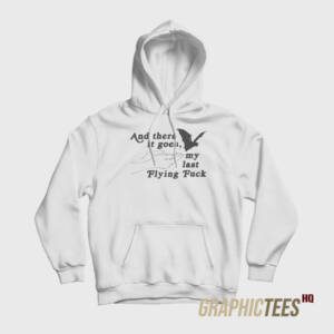 And There It Goes My Last Flying Fuck Hoodie