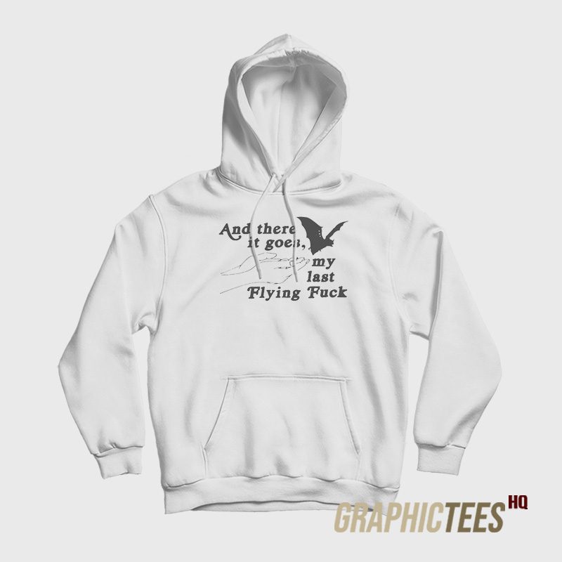 And There It Goes My Last Flying Fuck Hoodie And There It Goes My Last Flying Fuck Hoodie