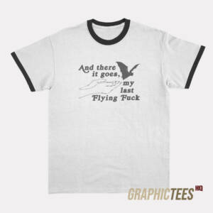 And There It Goes My Last Flying Fuck Ringer T-Shirt