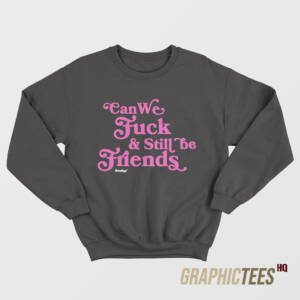 Can We Fuck & Still Be Friends Sweatshirt