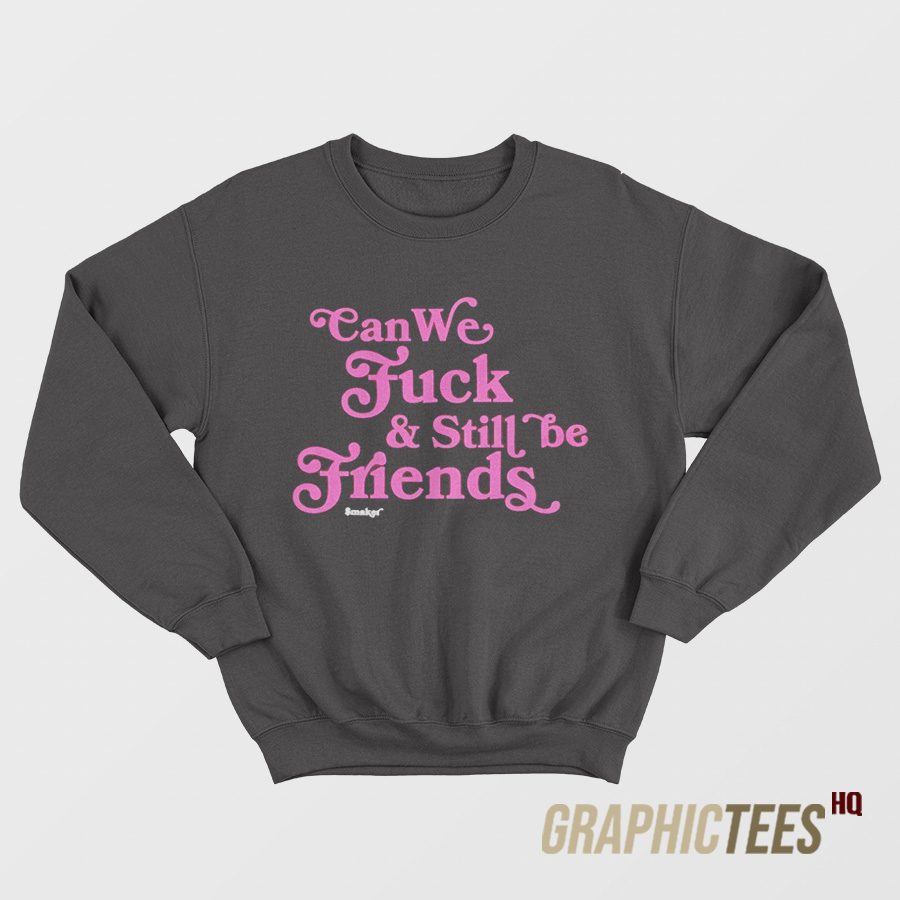 Can We Fuck & Still Be Friends Sweatshirt Can We Fuck & Still Be Friends Sweatshirt