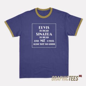 Elvis Is Dead Sinatra Is Dead Ringer T-Shirt