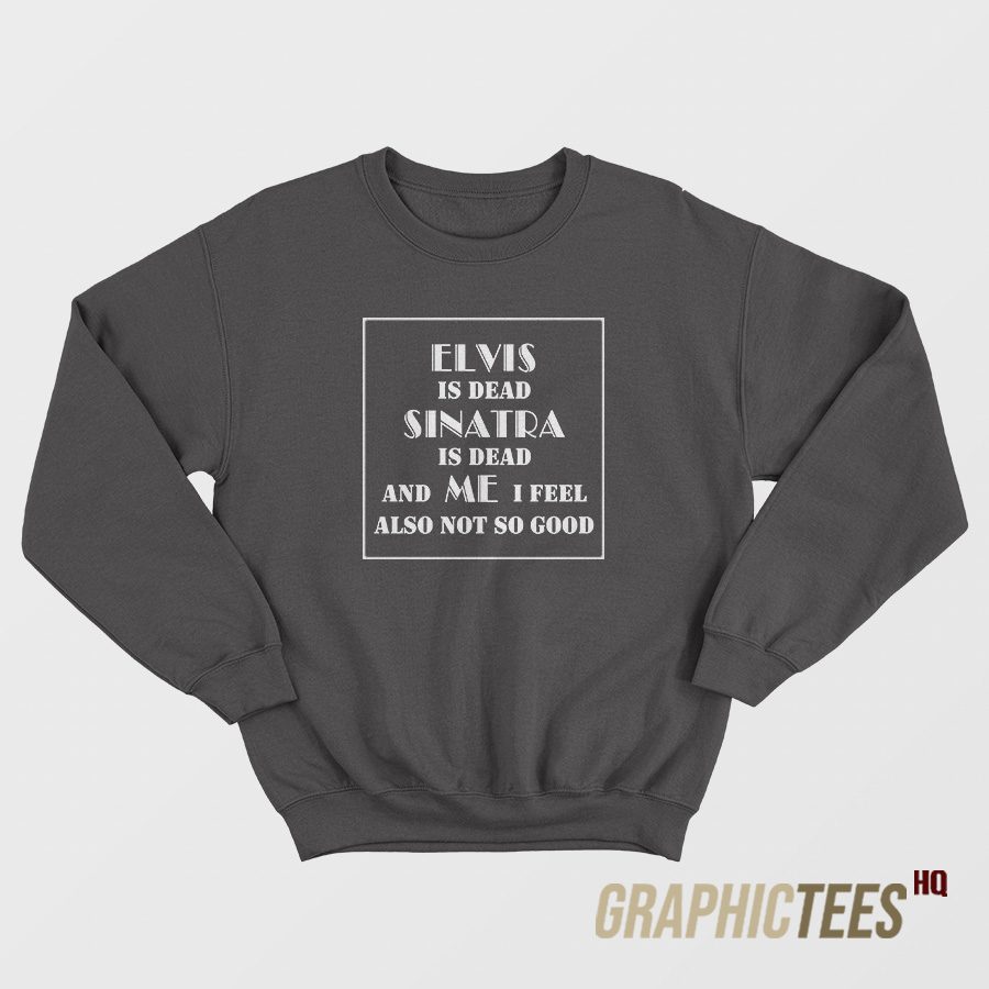 Elvis Is Dead Sinatra Is Dead Sweatshirt Elvis Is Dead Sinatra Is Dead Sweatshirt