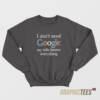 I Don't Need Google Sweatshirt
