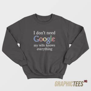 I Don't Need Google Sweatshirt
