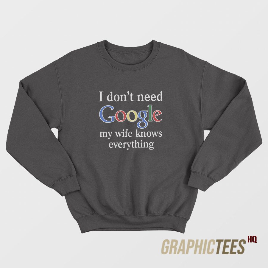 I Don't Need Google Sweatshirt I Don't Need Google Sweatshirt