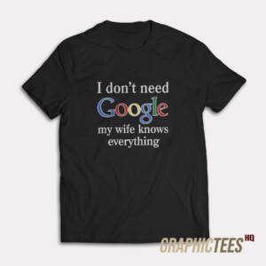 I Don't Need Google T-Shirt