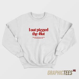 I Out Pizza'd The Hut Sweatshirt