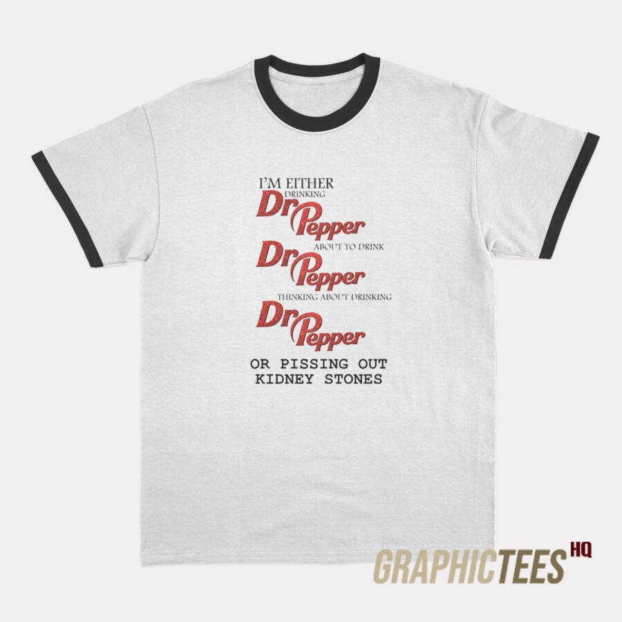 I'm Either Drinking Or Pissing Out Kidney Stones Ringer T-Shirt I'm Either Drinking Or Pissing Out Kidney Stones Ringer T-Shirt
