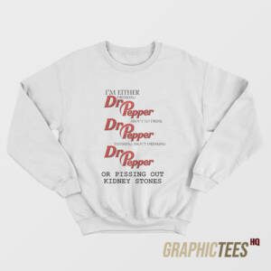 I'm Either Drinking Or Pissing Out Kidney Stones Sweatshirt