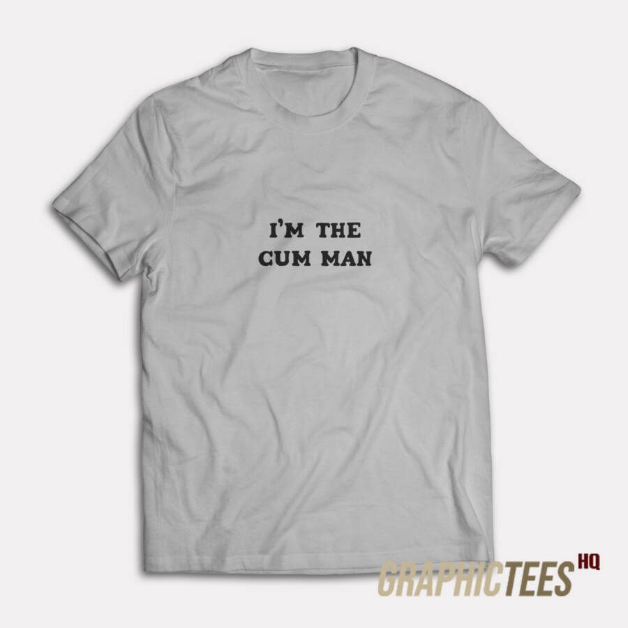 I'm The Cum Man T-Shirt I'm The Cum Man T-Shirt