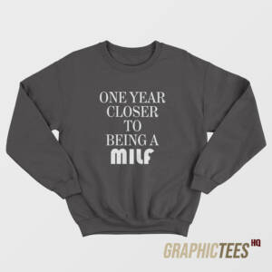 One Year Closer To Being A Milf Sweatshirt