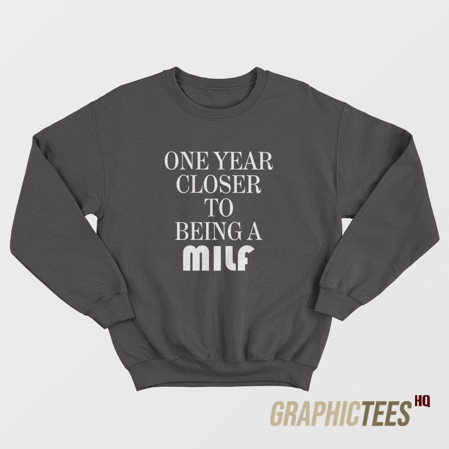 One Year Closer To Being A Milf Sweatshirt One Year Closer To Being A Milf Sweatshirt