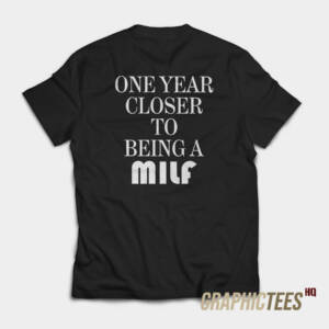 One Year Closer To Being A Milf T-Shirt