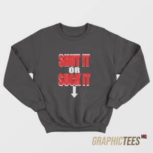 Shut It Or Suck It Sweatshirt