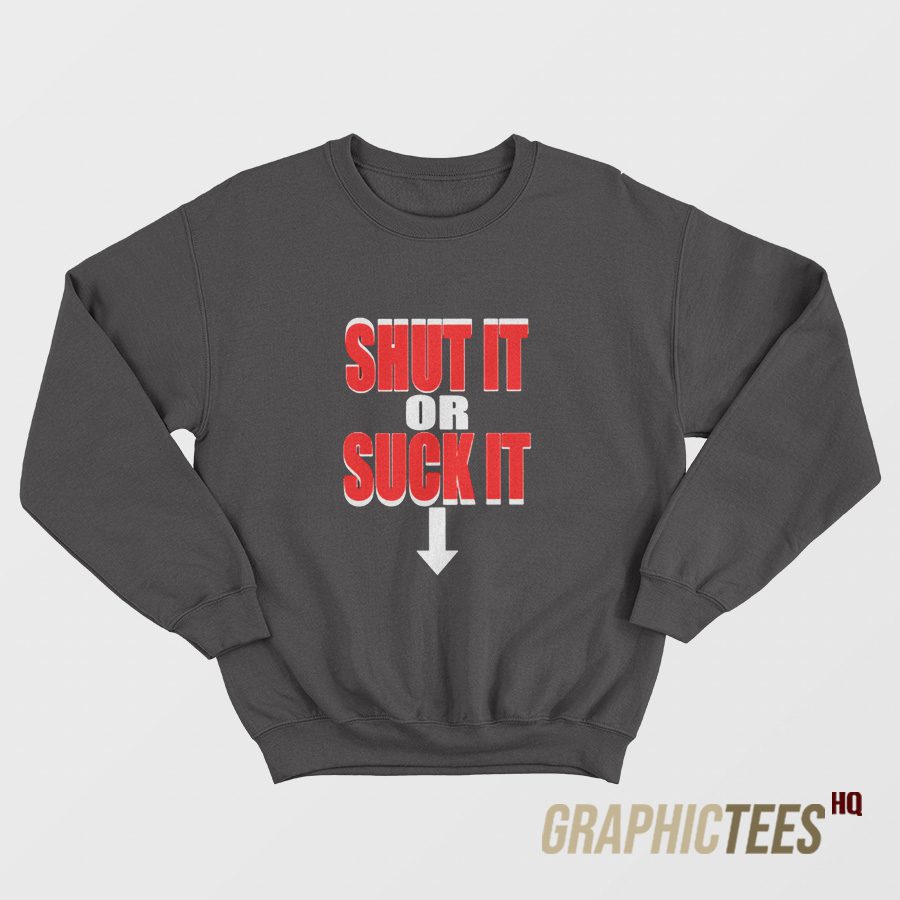 Shut It Or Suck It Sweatshirt Shut It Or Suck It Sweatshirt