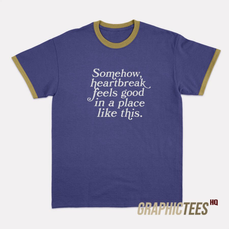 Somehow Heartbreak Feels Good Ringer T-Shirt Somehow Heartbreak Feels Good Ringer T-Shirt