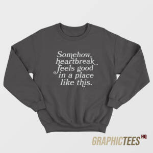 Somehow Heartbreak Feels Good Sweatshirt