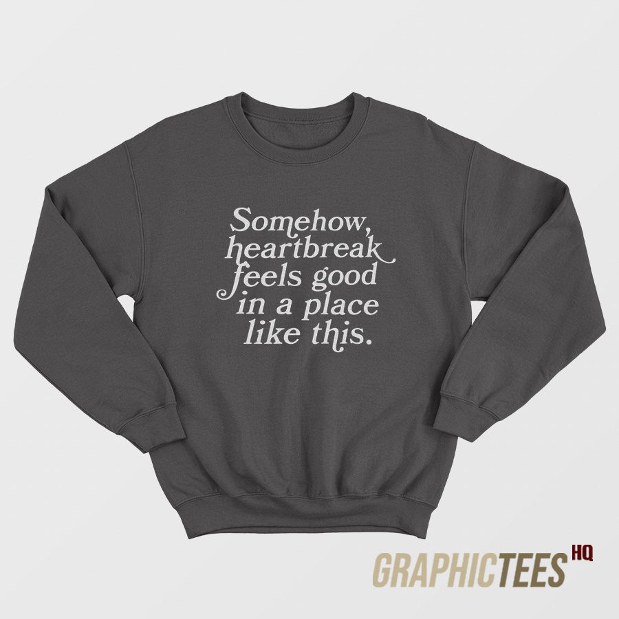 Somehow Heartbreak Feels Good Sweatshirt Somehow Heartbreak Feels Good Sweatshirt
