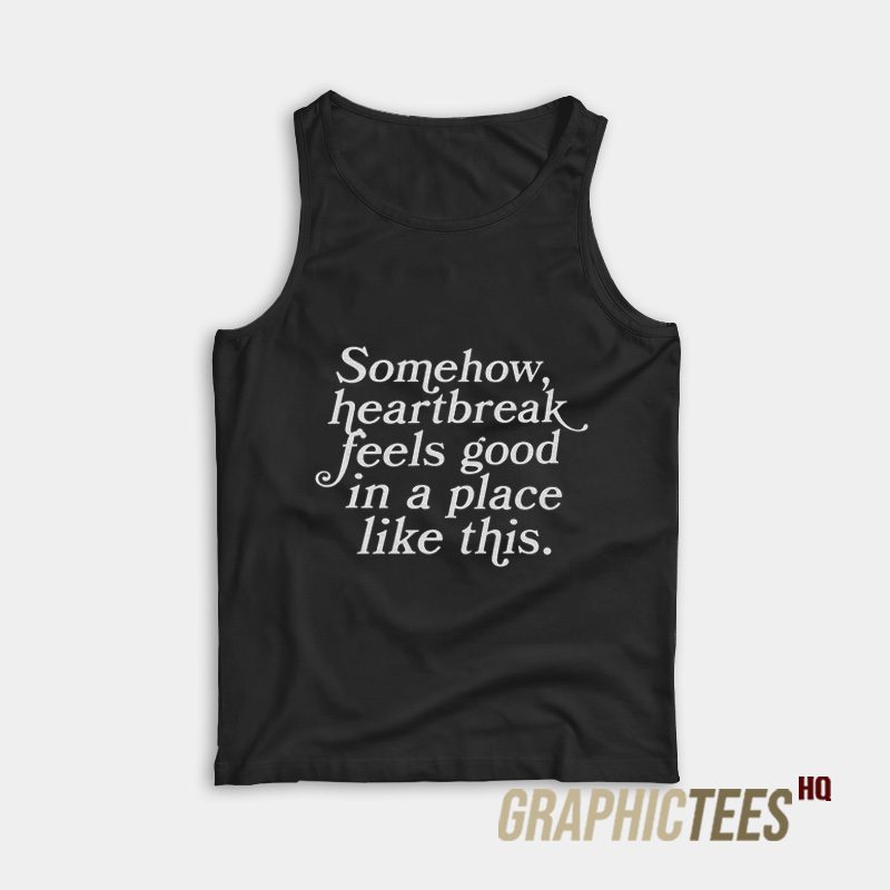 Somehow Heartbreak Feels Good Tank Top Somehow Heartbreak Feels Good Tank Top