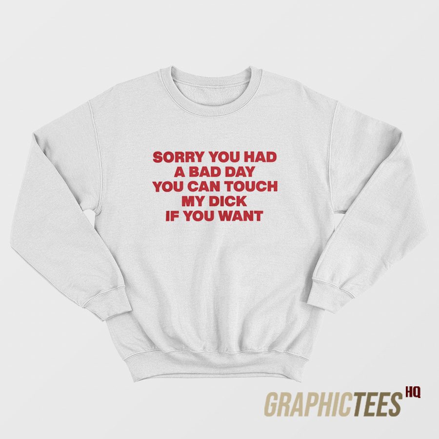 Sorry You Had A Bad Day Sweatshirt Sorry You Had A Bad Day Sweatshirt