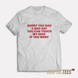 Sorry You Had A Bad Day T-Shirt