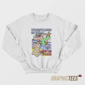 Wrestling Is Real God Is Fake Sweatshirt