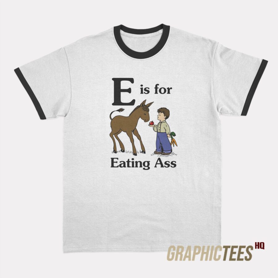 E is for Eating Ass Ringer T-Shirt E is for Eating Ass Ringer T-Shirt
