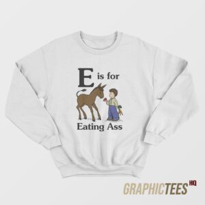 E is for Eating Ass Sweatshirt