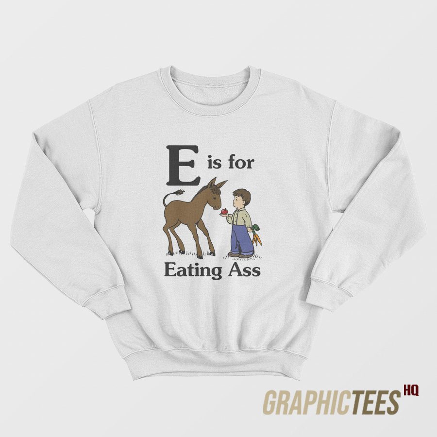 E is for Eating Ass Sweatshirt E is for Eating Ass Sweatshirt