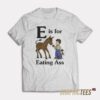 E is for Eating Ass T-Shirt