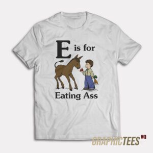 E is for Eating Ass T-Shirt