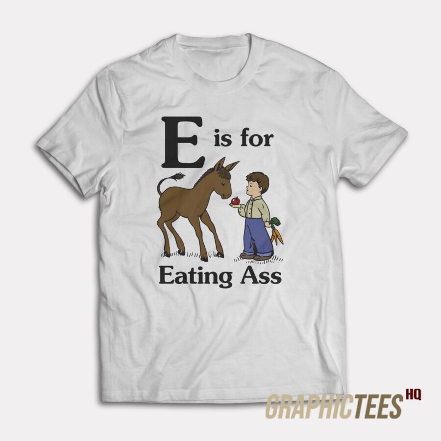 E is for Eating Ass T-Shirt E is for Eating Ass T-Shirt