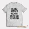 I Respect Women So Much T-Shirt